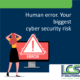Human Error. Your biggest cyber security risk 1