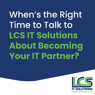 When’s the Right Time to Talk to LCS IT Solutions About Becoming Your IT Partner? 2