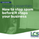 Security essentials: How to stop spam before it stops your business 3